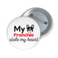 'My Frenchie stole my heart' Pin Button